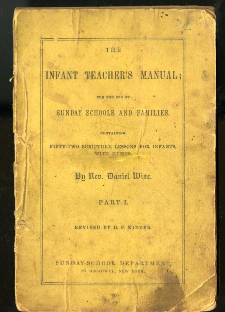 Item #026040 The Infant Teacher's Manual; for the Use of Sunday Schools and Families. Containing Fifty-two Scripture Lessons for infants, with Hymns - Part I (revised By D.P kidder). Rev. Daniel Wise.