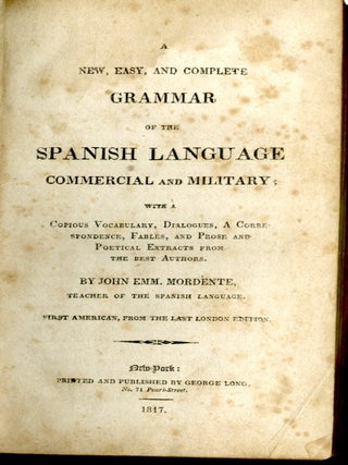 A New, Easy, and Complete Grammar of the Spanish Language, Commercial and Military. With A Copious Vocabulary, Dialogues, A Correspondence, Fables, and Prose and Poetical Extracts from the Best Authors