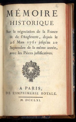 Memoire historique Sur la negociation de la France & de l'Angleterre, depuis le 26 Mars 1761 jusqu' au 20 Septembre de la meme annee, avec les Pieces justificatives