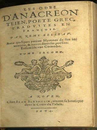 Les oeuvres poétiques de Rémy Belleau Tome Second: Les Odes D'Anacreon Teien Poete Grec, Traduites en François par Remy Belleau avec quelques Petites Hymnes de son invention, & autres diverses poesies: Ensemble une Comedie