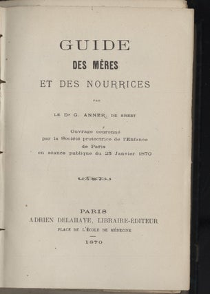 Guide des Mères et des Nourrices [with] Conseils a Une Mère [with] Conseils aux Jeunes Femmes [with] Guide Pratique de L'Alimentation du Nouveau-Né [with] De L'Industrie des Nourrices