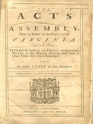Acts of Assembly, Now in Force, in the Colony of Virginia. With the Titles of Such as are Expired, or Repealed; Notes in the Margin, Shewing how and at What Time They Were Repealed: And an Exact Table to the Whole