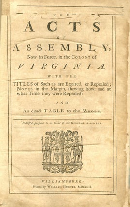 Acts of Assembly, Now in Force, in the Colony of Virginia. With the Titles of Such as are Expired, or Repealed; Notes in the Margin, Shewing how and at What Time They Were Repealed: And an Exact Table to the Whole