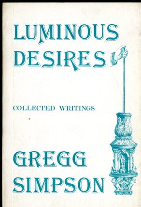 Item #047242 Luminous Desires: Collected Writings. Simpson Gregg