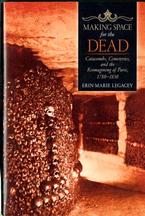 Item #047412 Making Space for the Dead: Catacombs, Cemeteries, and the Reimagining of Paris,...