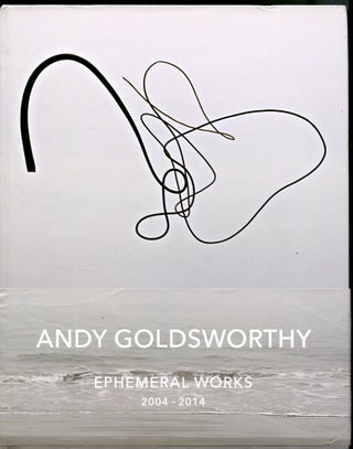 Item #047513 Andy Goldsworthy: Ephemeral Works 2004-2014. Andy Goldsworthy
