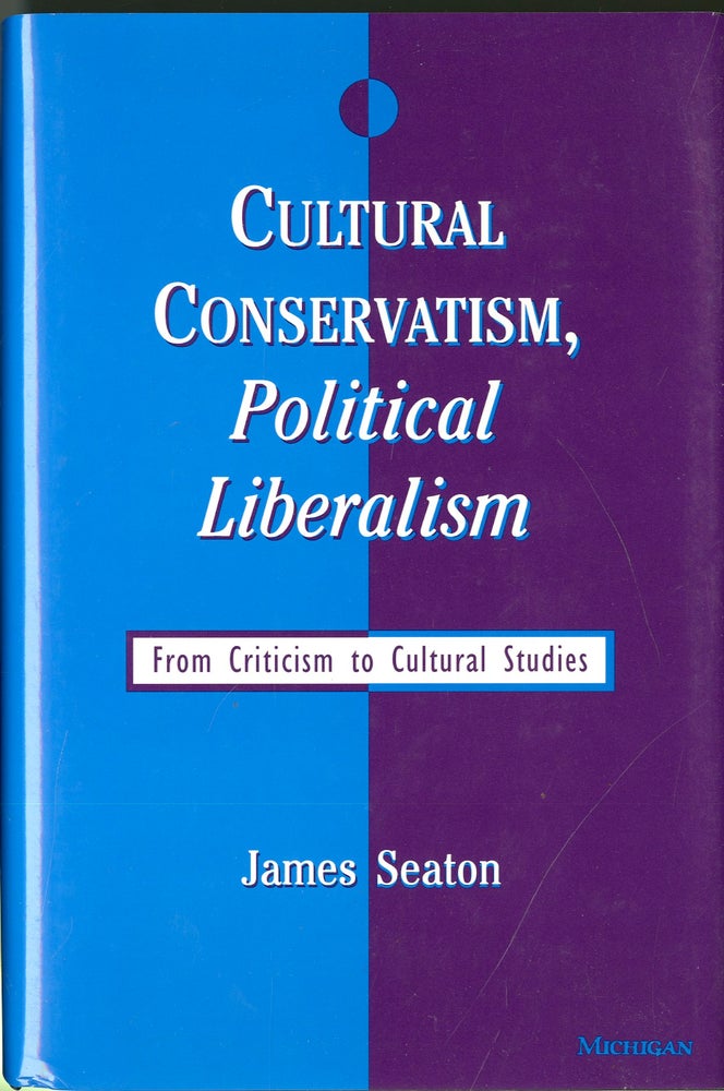 Item #047862 Cultural Conservatism, Political Liberalism: From Criticism to Cultural Studies. James Seaton.