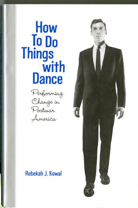 Item #047879 How To Do Things with Dance: Performing Change in Postwar America. Rebekah J. Kowal