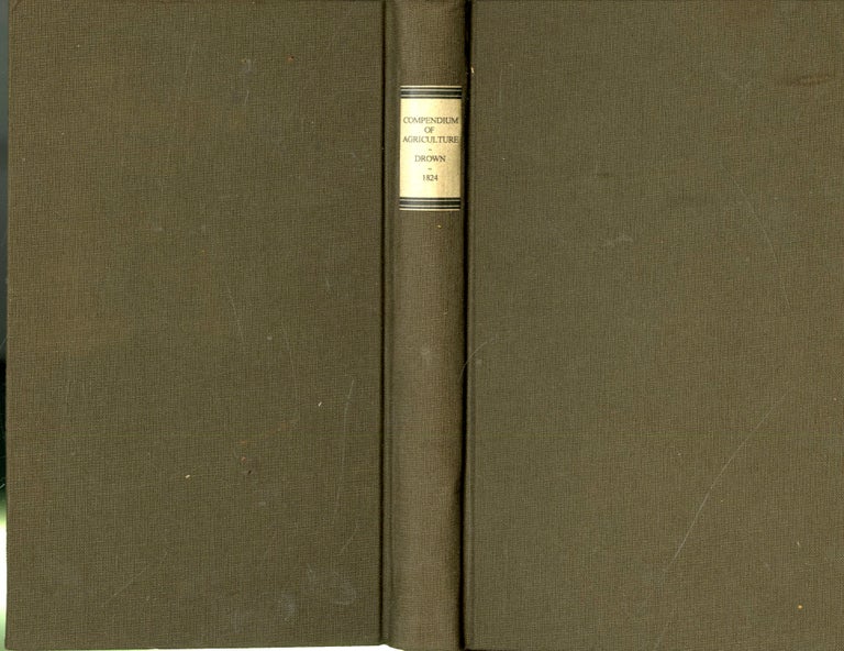 Item #048301 Compendium of Agriculture or the Farmer's Guide, in the Most Essential Parts of Husbandry and Gardening. WIlliam Drown.