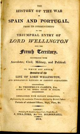 The History of the War in Spain and Portugal, from its Commencement to the Triumphal Entry of Lord Wellington into the French Territory ...(The History of the Present War in Spain & Portugal) To Which are Added Memoirs of the Life of Lord Wellington