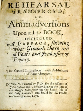 The Rehearsal Transpros'd; or Animadversion Upon a Late Book. Intituled, A Preface, Shewing what Grounds there are of Fears and Jealousies of Popery