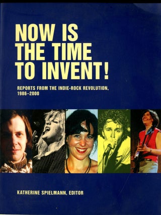 Item #048722 Now is the Time to Invent: Reports from the Indie-Rock Revolution 1986-2000....