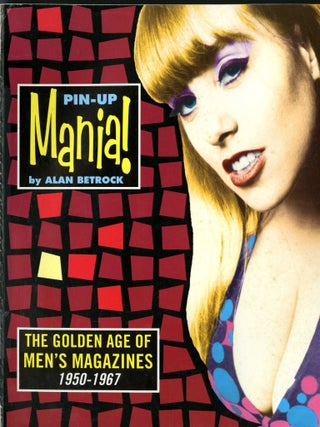Item #048874 Pin-Up Mania: The Golden Age of Men's Magazines, 1950-1967. Alan Betrock