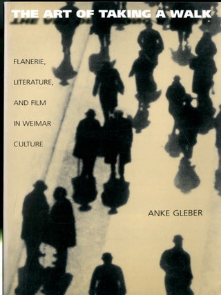 Item #048911 The Art of Taking a Walk: Flanerie, Literature, and Film in Weimar Culture. Anke Gleber