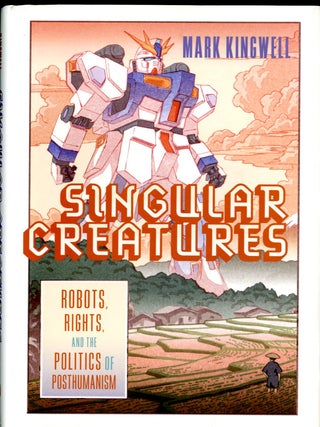 Item #048921 Singular Creatures: Robots, Rights, and the Politics of Posthumanism. Mark Kingwell
