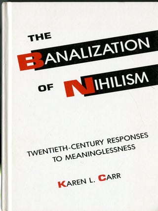 Item #049141 The Banalization of Nihilism: Twentieth-Century Responses to Meaninglessness. Karen...