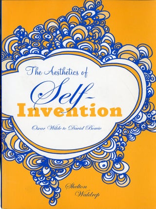 Item #049223 Aesthetics of Self-Invention: Oscar Wilde To David Bowie. Shelton Waldrop