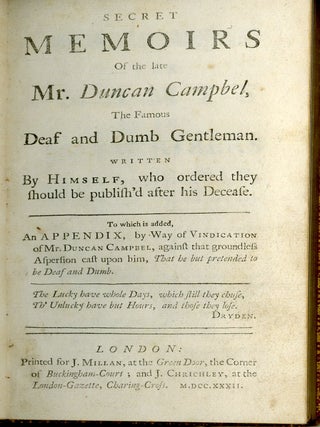 Secret Memoirs Of the late Mr. Duncan Campbel, The Famous Deaf and Dumb Gentleman. Written By Himself, who ordered they should be publish'd after his Decease. To which is added, An Appendix, by Way of Vindication of Mr. Duncan Campbel, against that groundless Aspersion cast upon him, That he but pretended to be Deaf and Dumb.