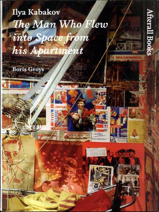 Item #049389 Ilya Kabakov: The Man Who Flew into Space from his Apartment. Boris Groys
