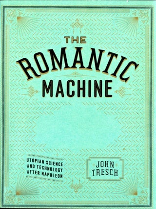Item #049633 The Romantic Machine: Utopian Science and Technology after Napoleon. John Tresch