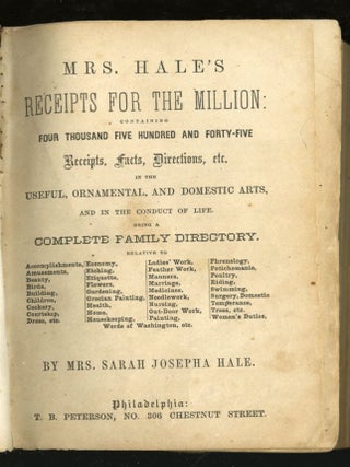 Mrs. Hale's Receipts for the Millions containing Four Thousand Five Hundred and Forty-Five Receipts, Facts, Direction etc, in the Useful, Ornamental, and Domestic Arts, and in the conduct of Life being a Complete Family Directory