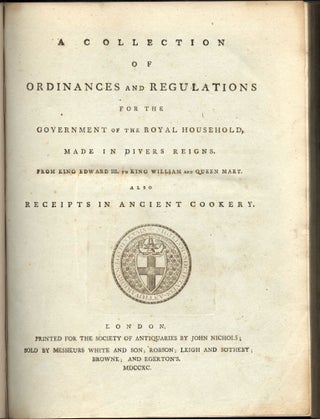 A Collection of Ordinances and Regulations for the Government of the Royal Household, Made in Divers Reigns. From King Edward III to King William and Queen Mary. Also Receipts in Ancient Cookery.