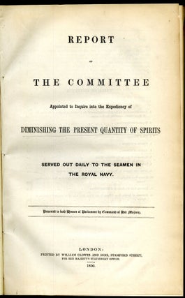 Report of the Committee Appointed to Inquire into the Expediency of Diminishing the Present Quantity of Spirits Served out Daily to the Seamen of the Royal Navy