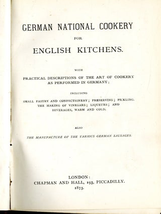 German National Cookery for English Kitchens. With practical descriptions of the art of cookery as performed in Germany....Also the Manufacture of the Various German Sausages
